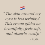 Image with quote "The skin around my eyes is less wrinkly! This cream glides on beautifully, feels soft, and absorbs easily." - Alma